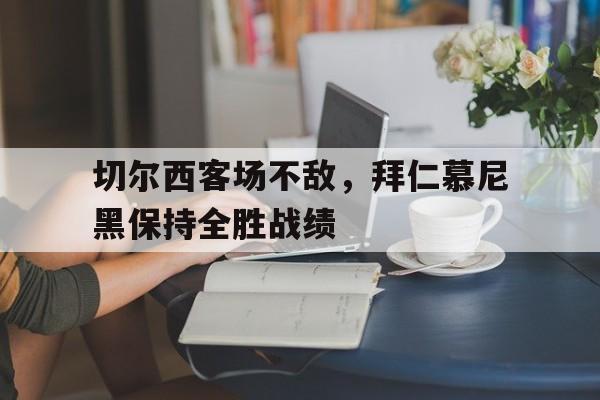 包含切尔西客场不敌,拜仁慕尼黑保持全胜战绩的词条