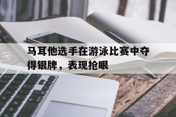 马耳他选手在游泳比赛中夺得银牌,表现抢眼