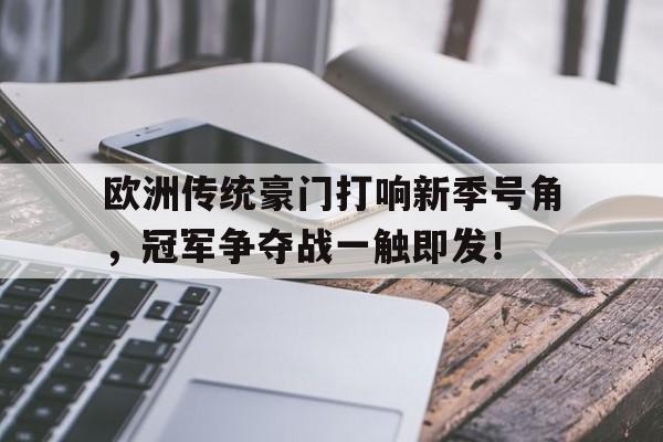 欧洲传统豪门打响新季号角，冠军争夺战一触即发！的简单介绍