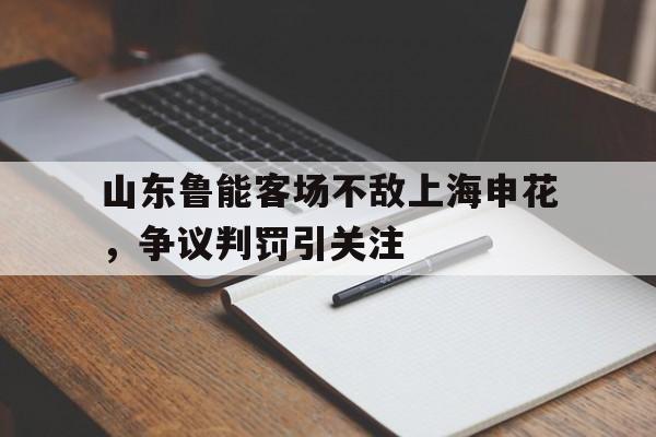 包含山东鲁能客场不敌上海申花，争议判罚引关注的词条