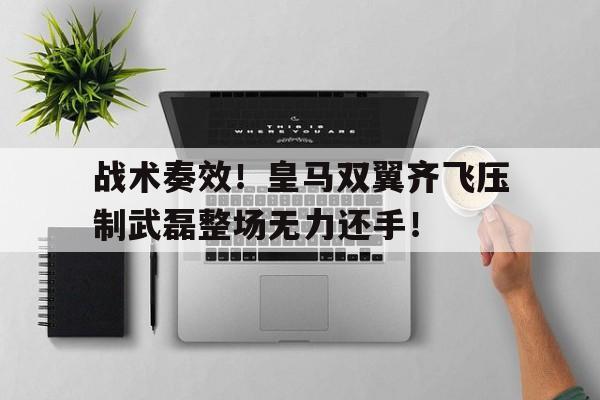 战术奏效！皇马双翼齐飞压制武磊整场无力还手！皇马旧将联手武磊