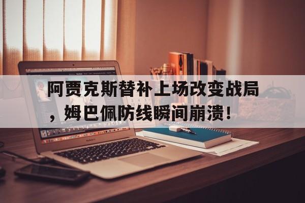 阿贾克斯替补上场改变战局，姆巴佩防线瞬间崩溃！