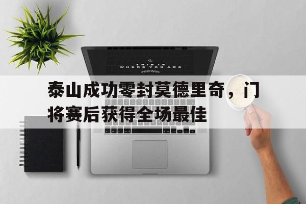 泰山成功零封莫德里奇，门将赛后获得全场最佳