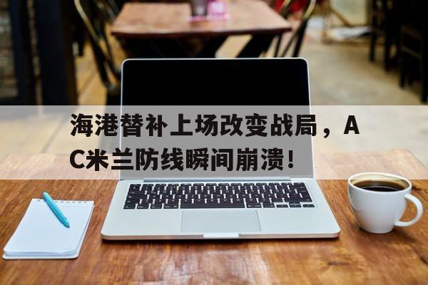 海港替补上场改变战局，AC米兰防线瞬间崩溃！